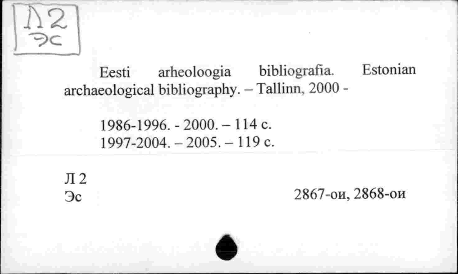 ﻿Eesti arheoloogia bibliografia. Estonian archaeological bibliography. - Tallinn, 2000 -
1986-1996.-2000.- 114 с.
1997-2004.-2005.- 119 c.
Л2
Эс
2867-ои, 2868-ои